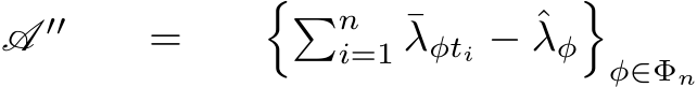 A ′′ = ��ni=1 ¯λφti − ˆλφ�φ∈Φn