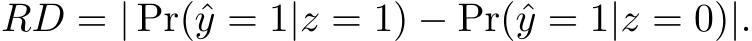 RD = | Pr(ˆy = 1|z = 1) − Pr(ˆy = 1|z = 0)|.