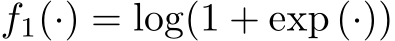  f1(·) = log(1 + exp (·))