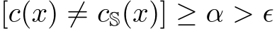 [c(x) ̸= cS(x)] ≥ α > ϵ