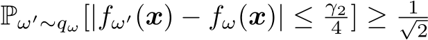  Pω′∼qω[|fω′(x) − fω(x)| ≤ γ24 ] ≥ 1√2