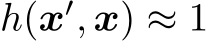 h(x′, x) ≈ 1
