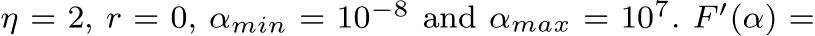  η = 2, r = 0, αmin = 10−8 and αmax = 107. F ′(α) =