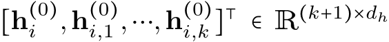 [h(0)i ,h(0)i,1 ,⋯,h(0)i,k ]⊺ ∈ R(k+1)×dh