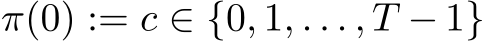  π(0) := c ∈ {0, 1, . . . , T − 1}