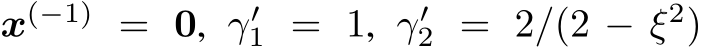  x(−1) = 0, γ′1 = 1, γ′2 = 2/(2 − ξ2)