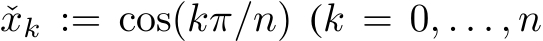  ˇxk := cos(kπ/n) (k = 0, . . . , n