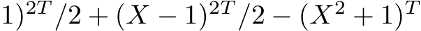 1)2T /2 + (X − 1)2T /2 − (X2 + 1)T