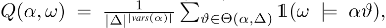  Q(α, ω) = 1|∆||vars(α)|�ϑ∈Θ(α,∆) 1(ω |= αϑ),