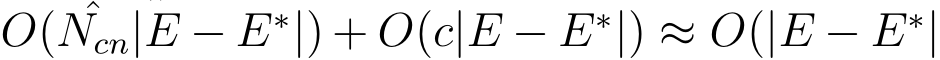  O( ˆNcn|E − E∗|) + O(c|E − E∗|) ≈ O(|E − E∗|