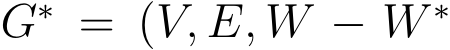  G∗ = (V, E, W − W ∗