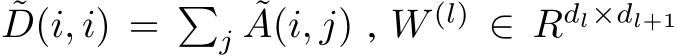 ˜D(i, i) = �j ˜A(i, j) , W (l) ∈ Rdl×dl+1