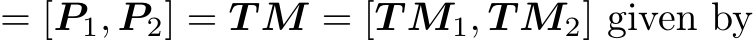  = [P1, P2] = T M = [T M1, T M2] given by