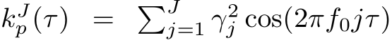  kJp (τ) = �Jj=1 γ2j cos(2πf0jτ)