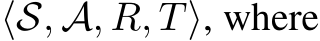  ⟨S, A, R, T⟩, where