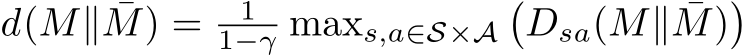  d(M∥ ¯M) = 11−γ maxs,a∈S×A�Dsa(M∥ ¯M)�