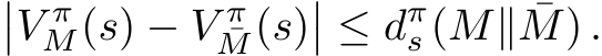 ��V πM(s) − V π¯M(s)�� ≤ dπs (M∥ ¯M) .