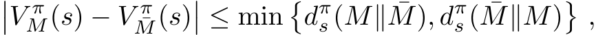 ��V πM(s) − V π¯M(s)�� ≤ min�dπs (M∥ ¯M), dπs ( ¯M∥M)�,