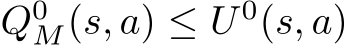  Q0M(s, a) ≤ U 0(s, a)