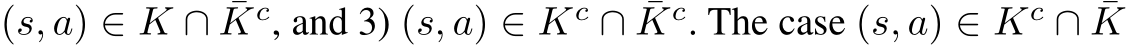  (s, a) ∈ K ∩ ¯Kc, and 3) (s, a) ∈ Kc ∩ ¯Kc. The case (s, a) ∈ Kc ∩ ¯K