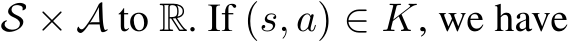  S × A to R. If (s, a) ∈ K, we have