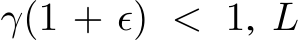  γ(1 + ϵ) < 1, L