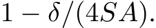  1 − δ/(4SA).