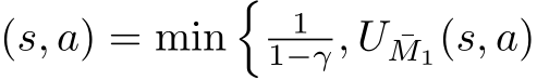 (s, a) = min� 11−γ , U ¯M1(s, a)
