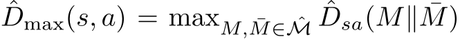 ˆDmax(s, a) = maxM, ¯M∈ ˆM ˆDsa(M∥ ¯M)