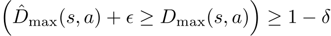 �ˆDmax(s, a) + ϵ ≥ Dmax(s, a)�≥ 1 − δ