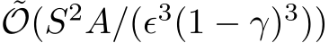˜O(S2A/(ϵ3(1 − γ)3))