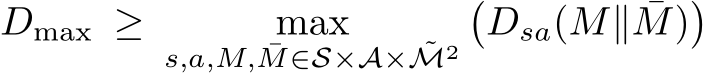 Dmax ≥ maxs,a,M, ¯M∈S×A× ˜M2�Dsa(M∥ ¯M)�