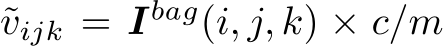  ˜vijk = Ibag(i, j, k) × c/m