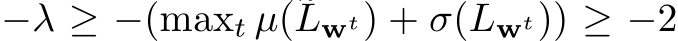 −λ ≥ −(maxt µ(Lwt) + σ(Lwt)) ≥ −2