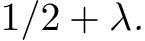  1/2 + λ.