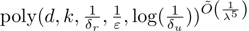  poly(d, k, 1δr , 1ε, log( 1δu ))˜O( 1λ5 )