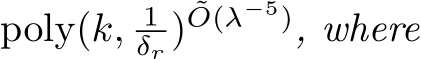  poly(k, 1δr ) ˜O(λ−5), where