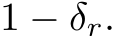  1 − δr.