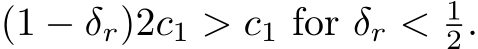  (1 − δr)2c1 > c1 for δr < 12.