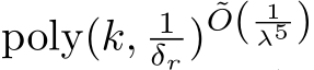  poly(k, 1δr )˜O( 1λ5 )