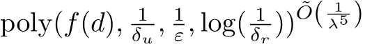 poly(f(d), 1δu , 1ε, log( 1δr ))˜O( 1λ5 )