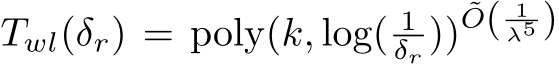  Twl(δr) = poly(k, log( 1δr ))˜O( 1λ5 )
