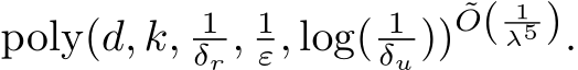  poly(d, k, 1δr , 1ε, log( 1δu ))˜O( 1λ5 ).