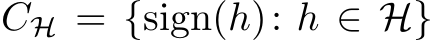  CH = {sign(h): h ∈ H}