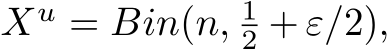  Xu = Bin(n, 12 + ε/2),