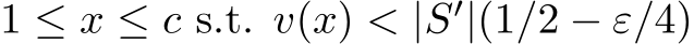  1 ≤ x ≤ c s.t. v(x) < |S′|(1/2 − ε/4)