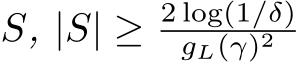  S, |S| ≥ 2 log(1/δ)gL(γ)2