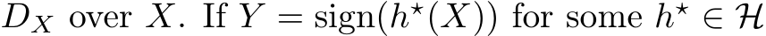  DX over X. If Y = sign(h⋆(X)) for some h⋆ ∈ H