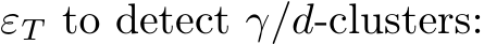  εT to detect γ/d-clusters: