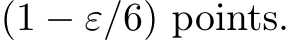  (1 − ε/6) points.